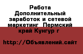 Работа Дополнительный заработок и сетевой маркетинг. Пермский край,Кунгур г.